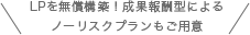 LPを無償構築!成果報酬型によるノーリスクプランもご用意